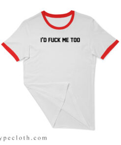 I'd Fuck Me Too Ringer Tee Shirt