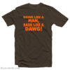 Cleveland Browns Drink Like A Man Bark Like A Dawg T-Shirt